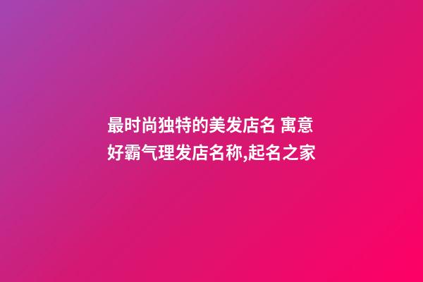 最时尚独特的美发店名 寓意好霸气理发店名称,起名之家-第1张-店铺起名-玄机派